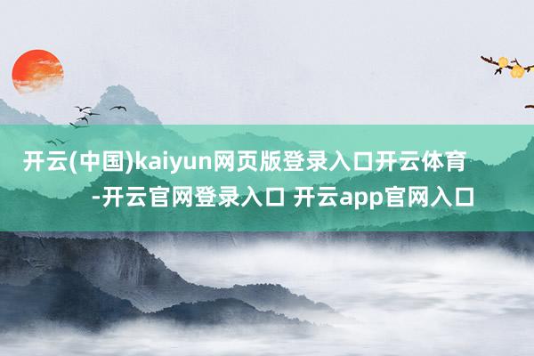 开云(中国)kaiyun网页版登录入口开云体育            -开云官网登录入口 开云app官网入口