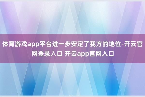 体育游戏app平台进一步安定了我方的地位-开云官网登录入口 开云app官网入口