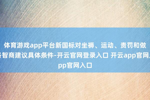 体育游戏app平台新国标对坐褥、运动、责罚和做事各智商建议具体条件-开云官网登录入口 开云app官网入口