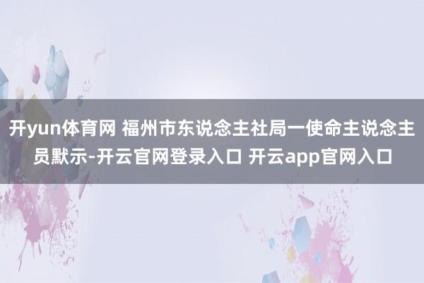 开yun体育网 福州市东说念主社局一使命主说念主员默示-开云官网登录入口 开云app官网入口