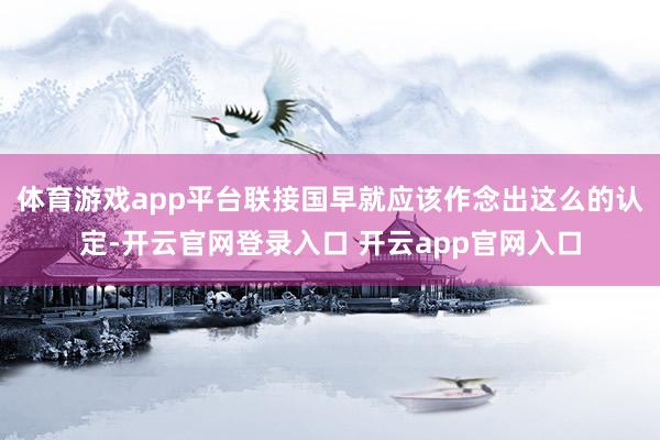 体育游戏app平台联接国早就应该作念出这么的认定-开云官网登录入口 开云app官网入口