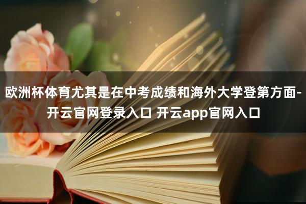 欧洲杯体育尤其是在中考成绩和海外大学登第方面-开云官网登录入口 开云app官网入口