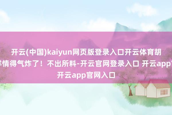开云(中国)kaiyun网页版登录入口开云体育胡塞武装详情得气炸了！不出所料-开云官网登录入口 开云app官网入口