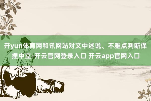 开yun体育网和讯网站对文中述说、不雅点判断保捏中立-开云官网登录入口 开云app官网入口