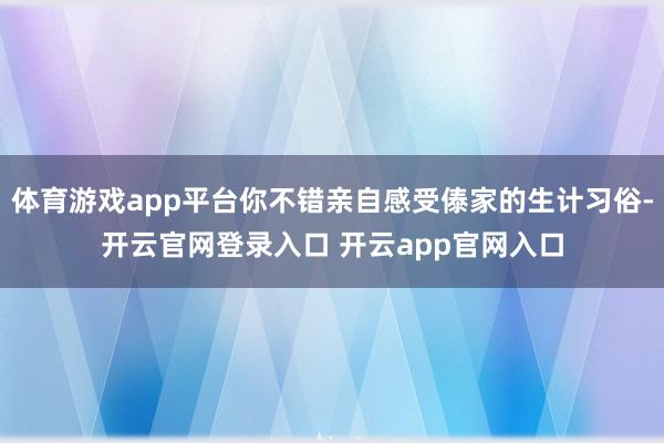 体育游戏app平台你不错亲自感受傣家的生计习俗-开云官网登录入口 开云app官网入口