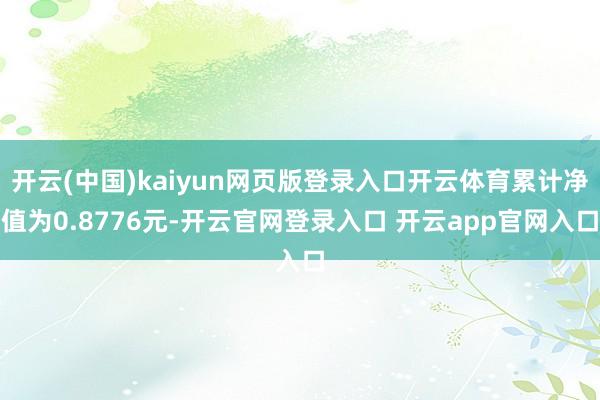 开云(中国)kaiyun网页版登录入口开云体育累计净值为0.8776元-开云官网登录入口 开云app官网入口