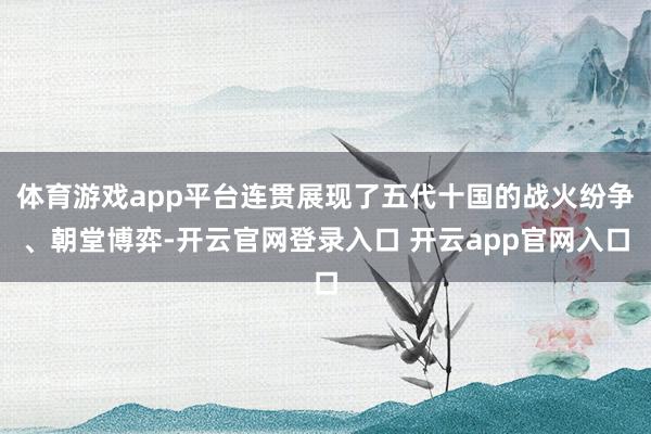 体育游戏app平台连贯展现了五代十国的战火纷争、朝堂博弈-开云官网登录入口 开云app官网入口