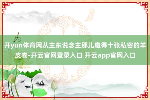 开yun体育网从主东说念主那儿赢得十张私密的羊皮卷-开云官网登录入口 开云app官网入口