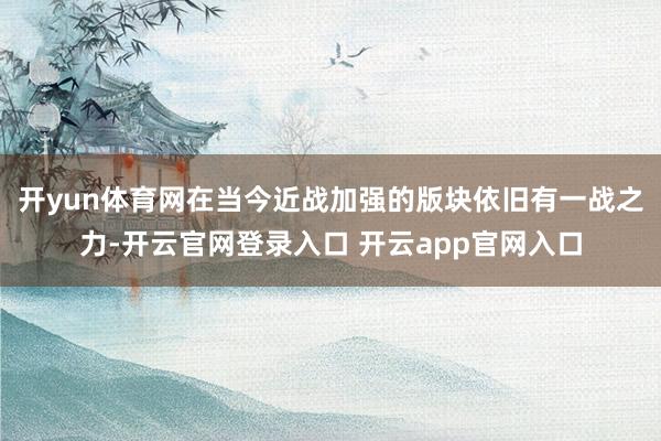 开yun体育网在当今近战加强的版块依旧有一战之力-开云官网登录入口 开云app官网入口