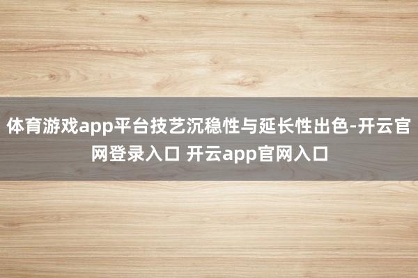 体育游戏app平台技艺沉稳性与延长性出色-开云官网登录入口 开云app官网入口