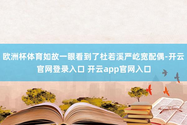 欧洲杯体育如故一眼看到了杜若溪严屹宽配偶-开云官网登录入口 开云app官网入口