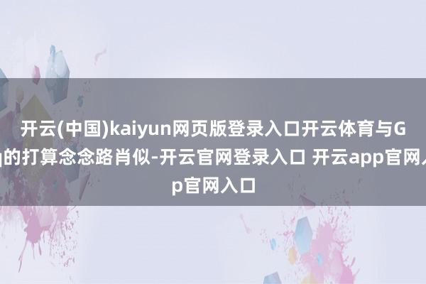 开云(中国)kaiyun网页版登录入口开云体育与Groq的打算念念路肖似-开云官网登录入口 开云app官网入口