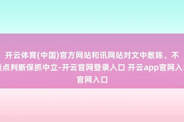 开云体育(中国)官方网站和讯网站对文中敷陈、不雅点判断保抓中立-开云官网登录入口 开云app官网入口