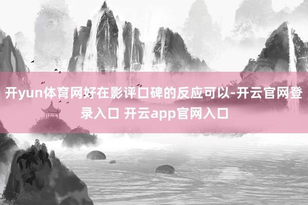 开yun体育网好在影评口碑的反应可以-开云官网登录入口 开云app官网入口