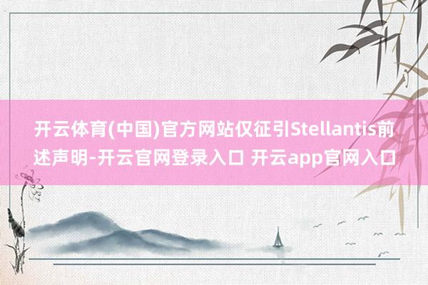 开云体育(中国)官方网站仅征引Stellantis前述声明-开云官网登录入口 开云app官网入口