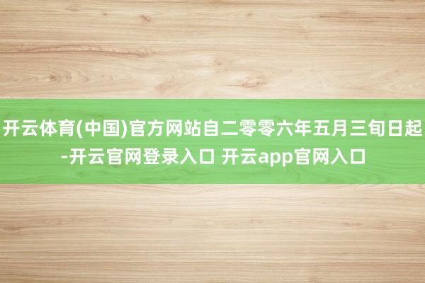 开云体育(中国)官方网站自二零零六年五月三旬日起-开云官网登录入口 开云app官网入口