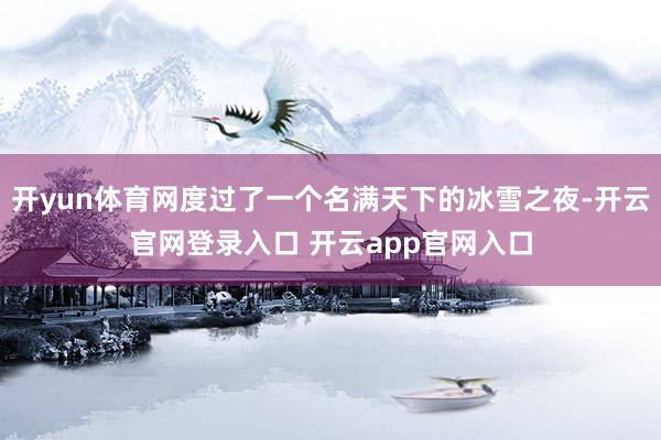 开yun体育网度过了一个名满天下的冰雪之夜-开云官网登录入口 开云app官网入口