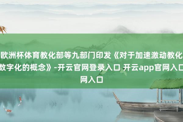 欧洲杯体育教化部等九部门印发《对于加速激动教化数字化的概念》-开云官网登录入口 开云app官网入口