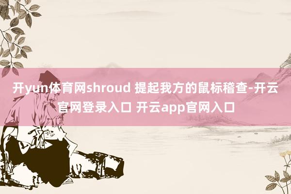 开yun体育网shroud 提起我方的鼠标稽查-开云官网登录入口 开云app官网入口