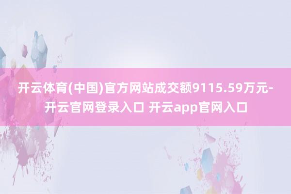 开云体育(中国)官方网站成交额9115.59万元-开云官网登录入口 开云app官网入口