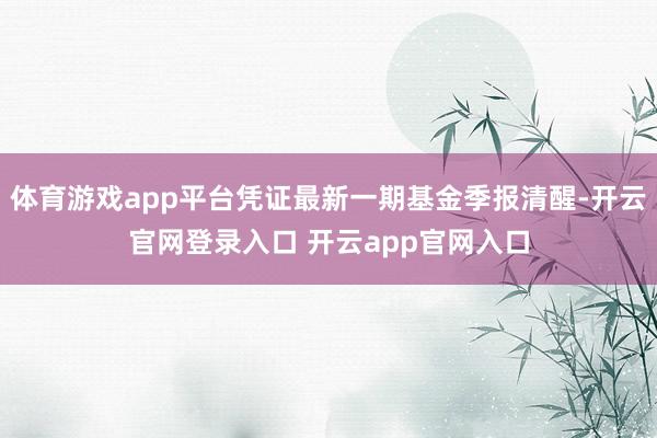 体育游戏app平台凭证最新一期基金季报清醒-开云官网登录入口 开云app官网入口