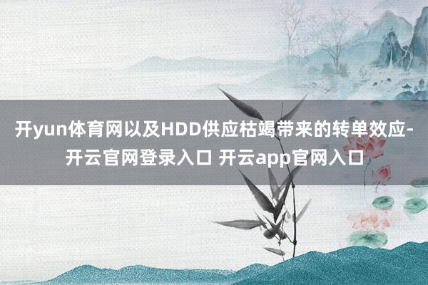 开yun体育网以及HDD供应枯竭带来的转单效应-开云官网登录入口 开云app官网入口