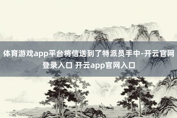 体育游戏app平台将信送到了特派员手中-开云官网登录入口 开云app官网入口