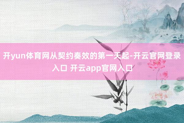 开yun体育网从契约奏效的第一天起-开云官网登录入口 开云app官网入口