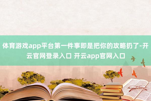 体育游戏app平台第一件事即是把你的攻略扔了-开云官网登录入口 开云app官网入口
