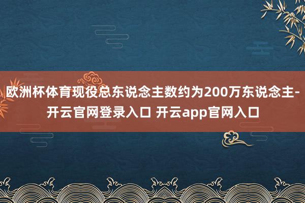 欧洲杯体育现役总东说念主数约为200万东说念主-开云官网登录入口 开云app官网入口