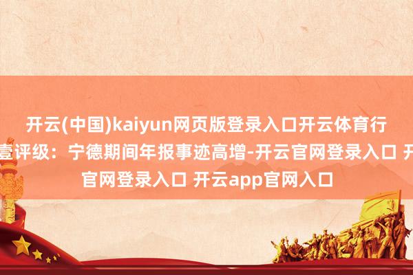 开云(中国)kaiyun网页版登录入口开云体育行业龙头袼褙恒强壹评级:宁德期间年报事迹高增-开云官网登录入口 开云app官网入口