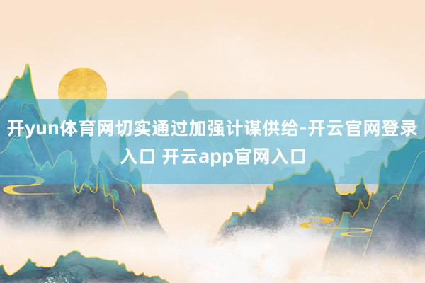开yun体育网切实通过加强计谋供给-开云官网登录入口 开云app官网入口