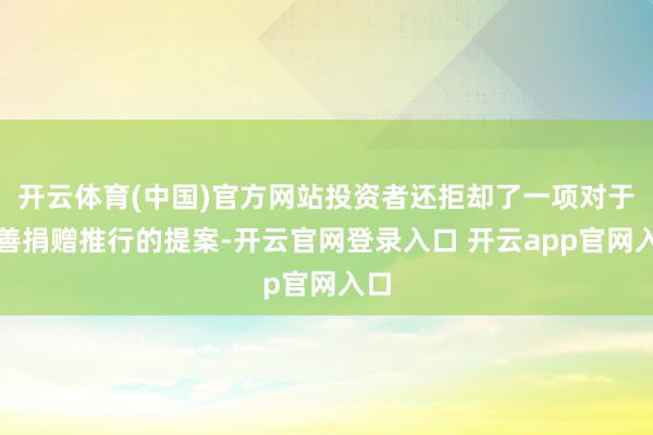 开云体育(中国)官方网站投资者还拒却了一项对于慈善捐赠推行的提案-开云官网登录入口 开云app官网入口