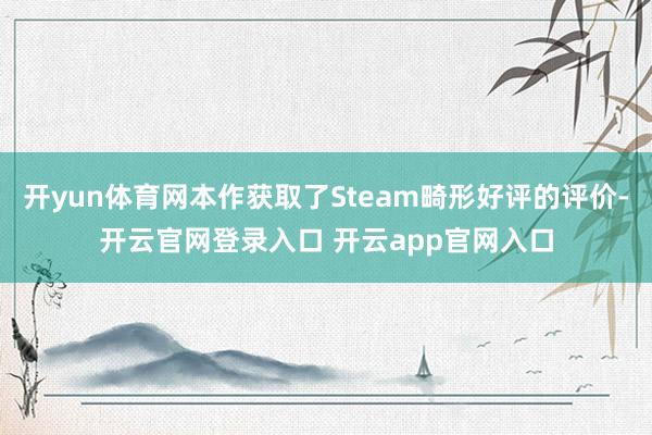 开yun体育网本作获取了Steam畸形好评的评价-开云官网登录入口 开云app官网入口
