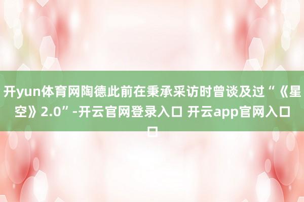 开yun体育网陶德此前在秉承采访时曾谈及过“《星空》2.0”-开云官网登录入口 开云app官网入口