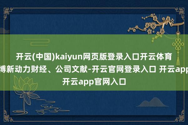 开云(中国)kaiyun网页版登录入口开云体育　　起头：彭博新动力财经、公司文献-开云官网登录入口 开云app官网入口