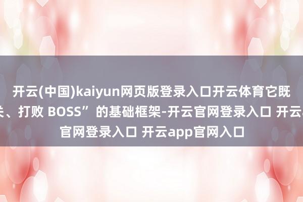 开云(中国)kaiyun网页版登录入口开云体育它既有 “一齐闯关、打败 BOSS” 的基础框架-开云官网登录入口 开云app官网入口