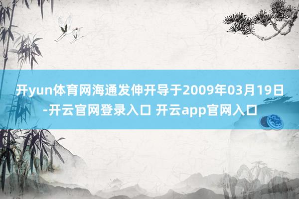 开yun体育网海通发伸开导于2009年03月19日-开云官网登录入口 开云app官网入口