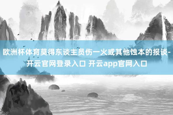 欧洲杯体育莫得东谈主员伤一火或其他蚀本的报谈-开云官网登录入口 开云app官网入口