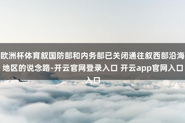 欧洲杯体育叙国防部和内务部已关闭通往叙西部沿海地区的说念路-开云官网登录入口 开云app官网入口