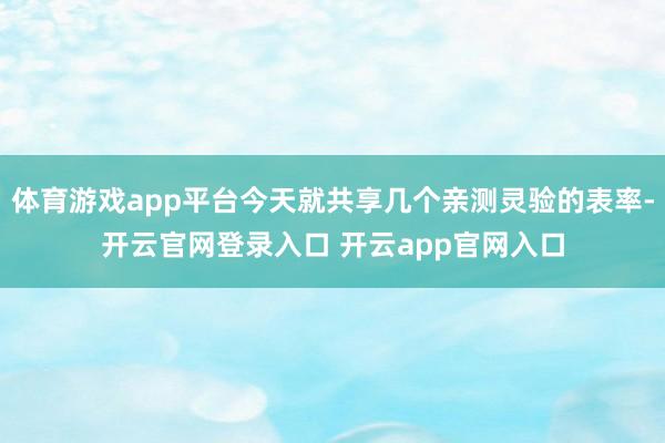 体育游戏app平台今天就共享几个亲测灵验的表率-开云官网登录入口 开云app官网入口