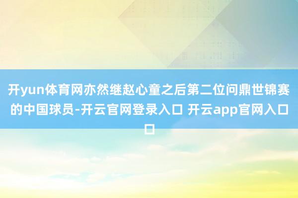 开yun体育网亦然继赵心童之后第二位问鼎世锦赛的中国球员-开云官网登录入口 开云app官网入口