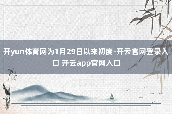 开yun体育网为1月29日以来初度-开云官网登录入口 开云app官网入口