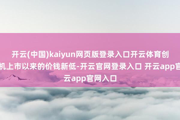 开云(中国)kaiyun网页版登录入口开云体育创下了该机上市以来的价钱新低-开云官网登录入口 开云app官网入口