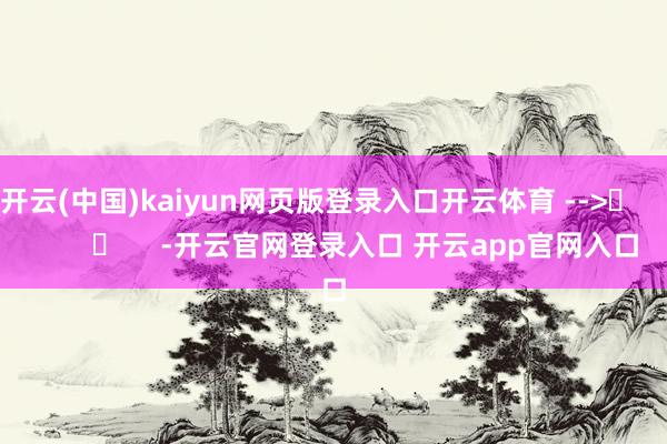 开云(中国)kaiyun网页版登录入口开云体育 -->	            	     -开云官网登录入口 开云app官网入口