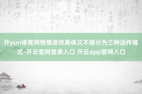 开yun体育网情愫游戏具体又不错分为三种运作模式-开云官网登录入口 开云app官网入口