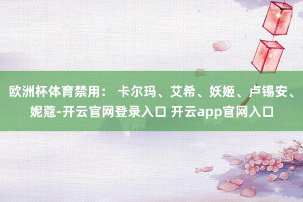 欧洲杯体育禁用： 卡尔玛、艾希、妖姬、卢锡安、妮蔻-开云官网登录入口 开云app官网入口