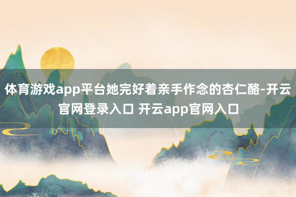 体育游戏app平台她完好着亲手作念的杏仁酪-开云官网登录入口 开云app官网入口