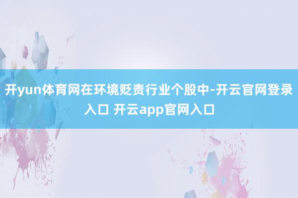 开yun体育网在环境贬责行业个股中-开云官网登录入口 开云app官网入口