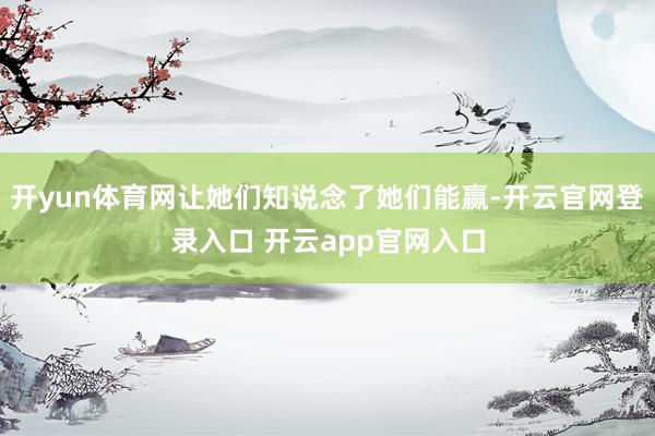 开yun体育网让她们知说念了她们能赢-开云官网登录入口 开云app官网入口